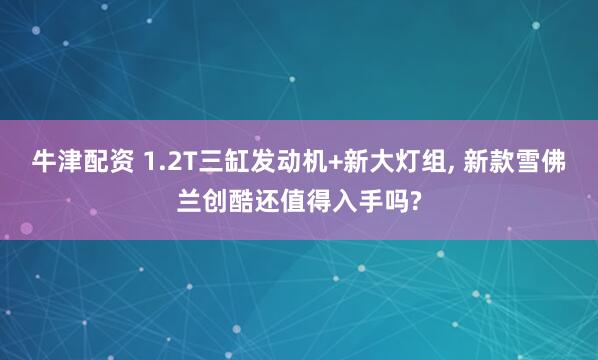 牛津配资 1.2T三缸发动机+新大灯组, 新款雪佛兰创酷还值得入手吗?