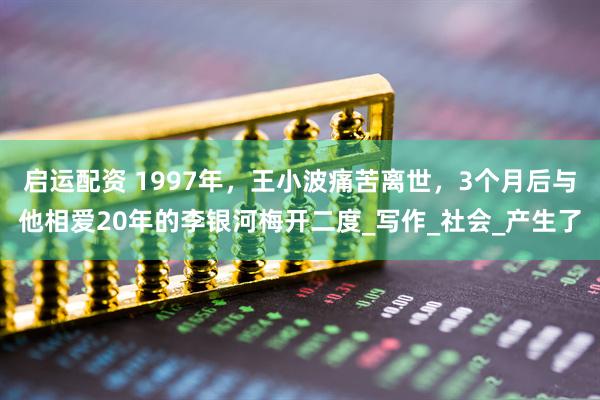 启运配资 1997年，王小波痛苦离世，3个月后与他相爱20年的李银河梅开二度_写作_社会_产生了