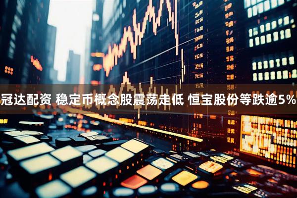 冠达配资 稳定币概念股震荡走低 恒宝股份等跌逾5%