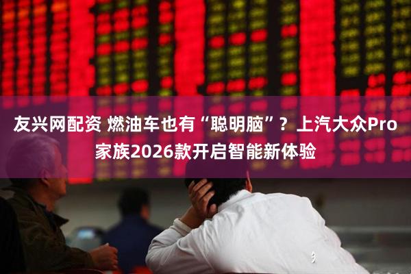 友兴网配资 燃油车也有“聪明脑”？上汽大众Pro家族2026款开启智能新体验