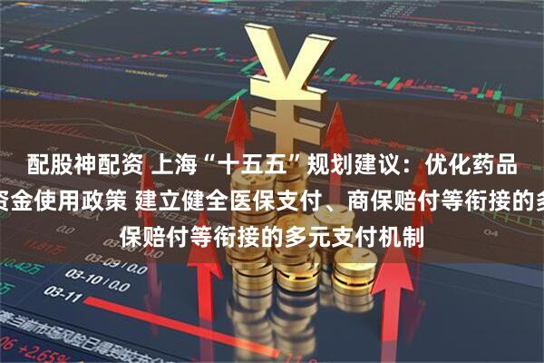 配股神配资 上海“十五五”规划建议：优化药品集采和医保资金使用政策 建立健全医保支付、商保赔付等衔接的多元支付机制